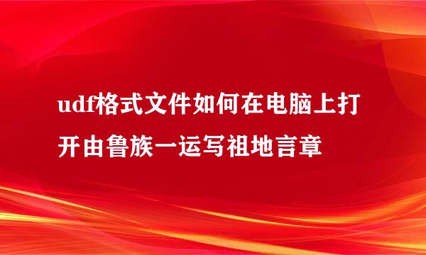 udf格式文件如何在电脑上打开由鲁族一运写祖地言章