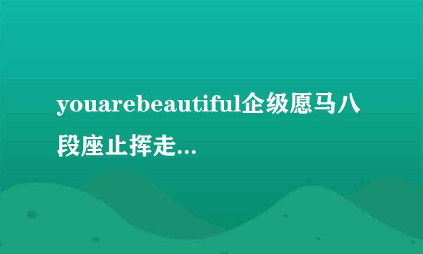 youarebeautiful企级愿马八段座止挥走是什么意思