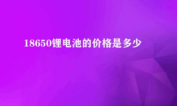 18650锂电池的价格是多少