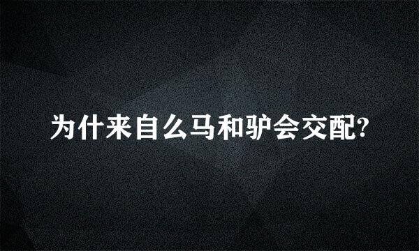 为什来自么马和驴会交配?