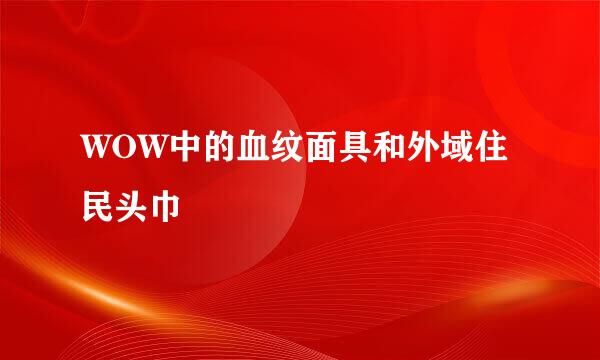 WOW中的血纹面具和外域住民头巾