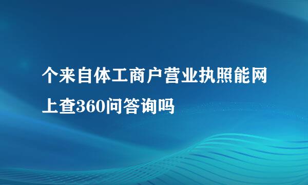 个来自体工商户营业执照能网上查360问答询吗