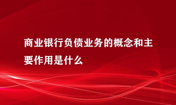 商业银行负债业务的概念和主要作用是什么