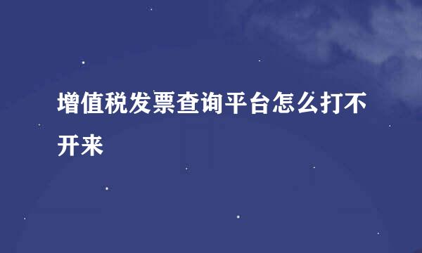 增值税发票查询平台怎么打不开来