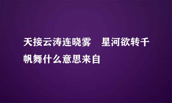 天接云涛连晓雾 星河欲转千帆舞什么意思来自