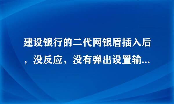 建设银行的二代网银盾插入后，没反应，没有弹出设置输入网银盾口令的窗口？