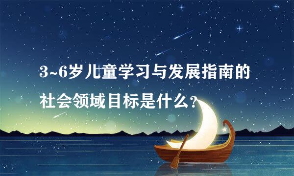 3~6岁儿童学习与发展指南的社会领域目标是什么？