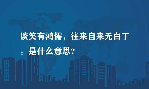 谈笑有鸿儒，往来自来无白丁。是什么意思？