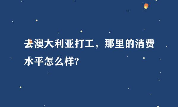 去澳大利亚打工，那里的消费水平怎么样?