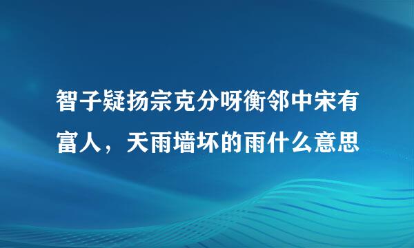 智子疑扬宗克分呀衡邻中宋有富人，天雨墙坏的雨什么意思