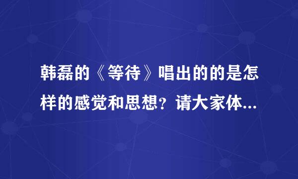 韩磊的《等待》唱出的的是怎样的感觉和思想？请大家体味，赏析一下， 谢谢啦