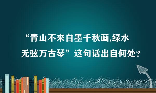 “青山不来自墨千秋画,绿水无弦万古琴”这句话出自何处？