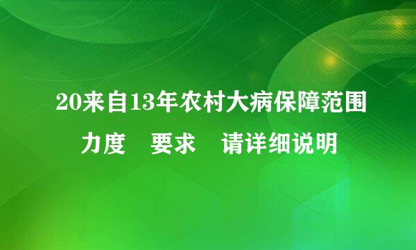 20来自13年农村大病保障范围 力度 要求 请详细说明