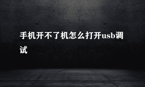 手机开不了机怎么打开usb调试