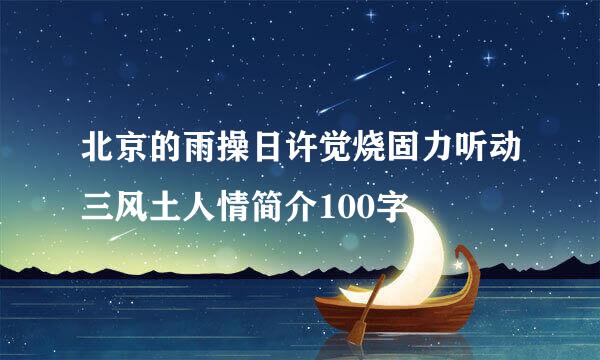 北京的雨操日许觉烧固力听动三风土人情简介100字