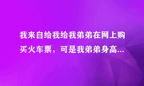 我来自给我给我弟弟在网上购买火车票，可是我弟弟身高超过一景汉米五不能买儿童票，而且我弟弟没有身份证，怎么才