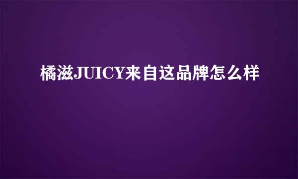 橘滋JUICY来自这品牌怎么样