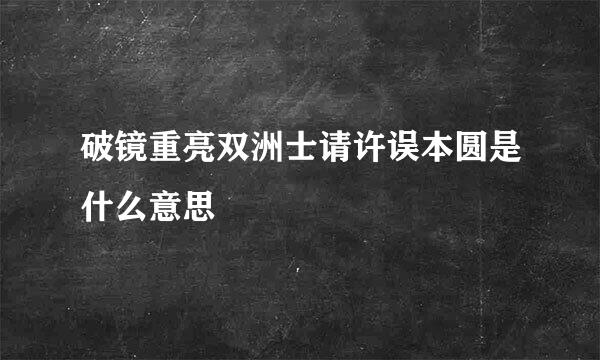 破镜重亮双洲士请许误本圆是什么意思