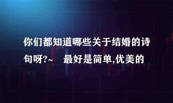 你们都知道哪些关于结婚的诗句呀?~ 最好是简单,优美的