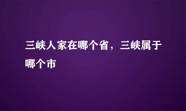 三峡人家在哪个省，三峡属于哪个市