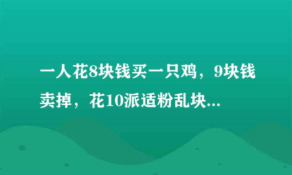 一人花8块钱买一只鸡，9块钱卖掉，花10派适粉乱块钱又买回来，11块钱卖给另外一个人，问他最后的收益是多少？