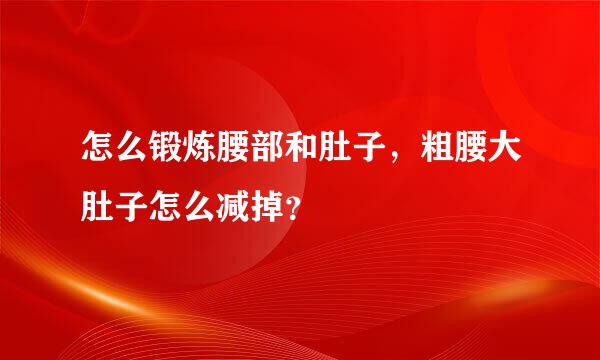 怎么锻炼腰部和肚子，粗腰大肚子怎么减掉？