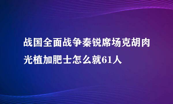 战国全面战争秦锐席场克胡肉光植加肥士怎么就61人