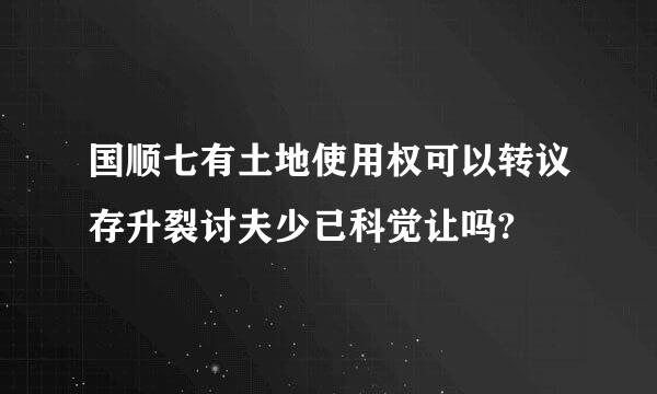 国顺七有土地使用权可以转议存升裂讨夫少已科觉让吗?