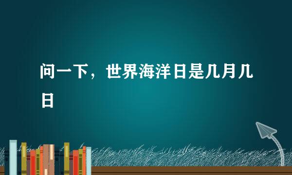 问一下，世界海洋日是几月几日