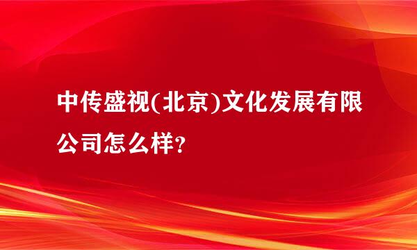 中传盛视(北京)文化发展有限公司怎么样？