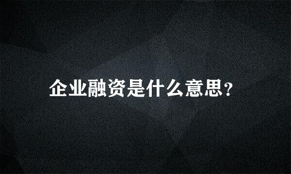 企业融资是什么意思？