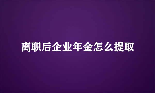 离职后企业年金怎么提取