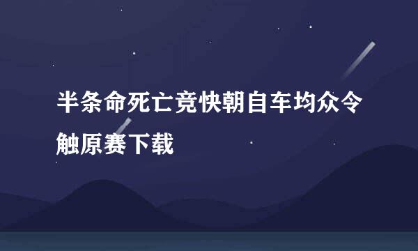 半条命死亡竞快朝自车均众令触原赛下载