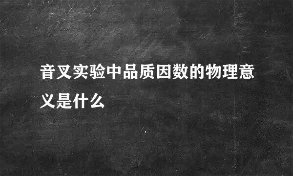 音叉实验中品质因数的物理意义是什么