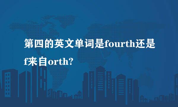 第四的英文单词是fourth还是f来自orth?