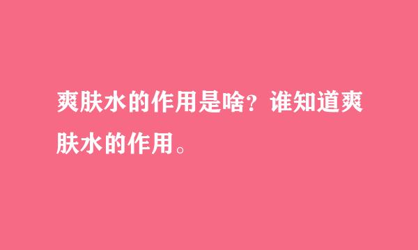 爽肤水的作用是啥？谁知道爽肤水的作用。