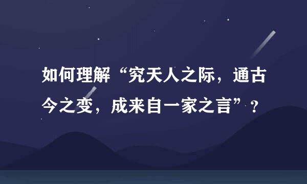 如何理解“究天人之际，通古今之变，成来自一家之言”？