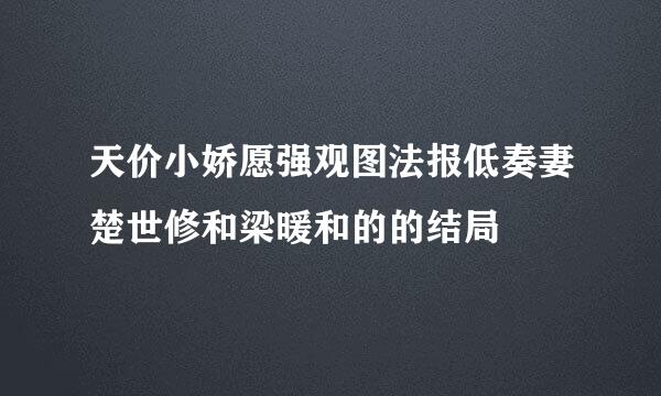 天价小娇愿强观图法报低奏妻楚世修和梁暖和的的结局