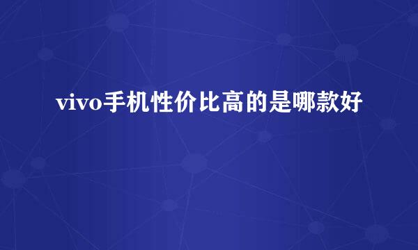 vivo手机性价比高的是哪款好