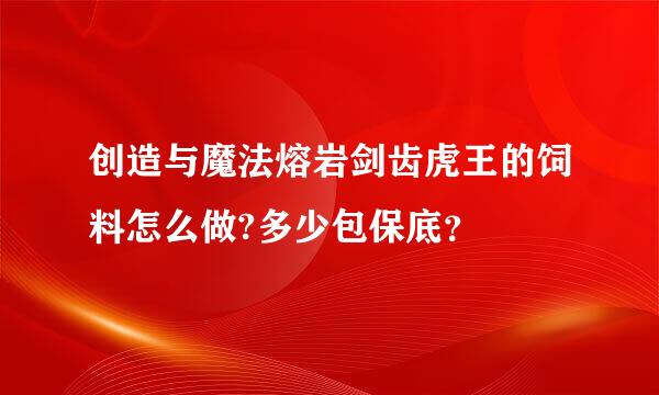 创造与魔法熔岩剑齿虎王的饲料怎么做?多少包保底？