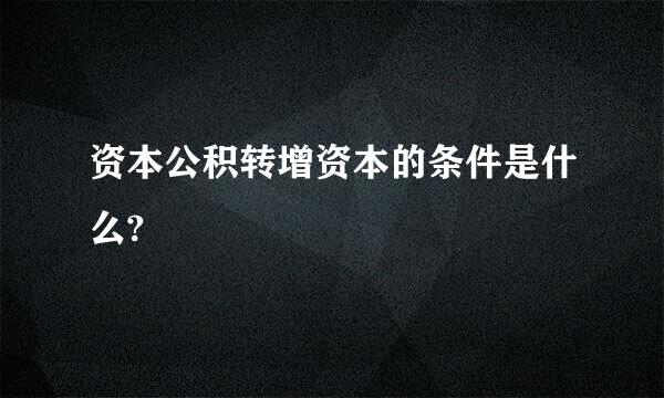 资本公积转增资本的条件是什么?