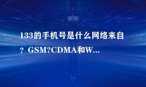 133的手机号是什么网络来自？GSM?CDMA和WCDMA360问答是一个吗？