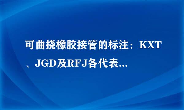 可曲挠橡胶接管的标注：KXT、JGD及RFJ各代表什么意思