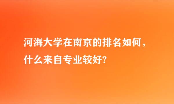 河海大学在南京的排名如何，什么来自专业较好?