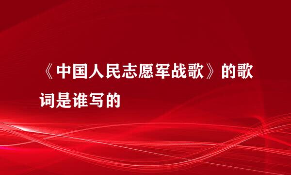 《中国人民志愿军战歌》的歌词是谁写的