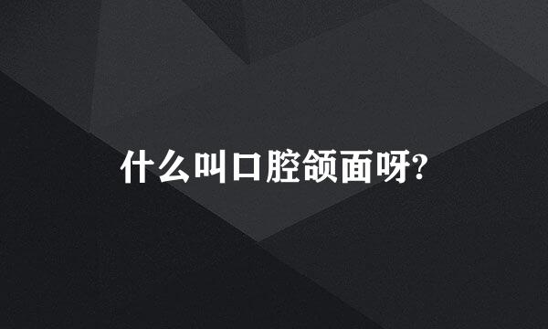 什么叫口腔颌面呀?