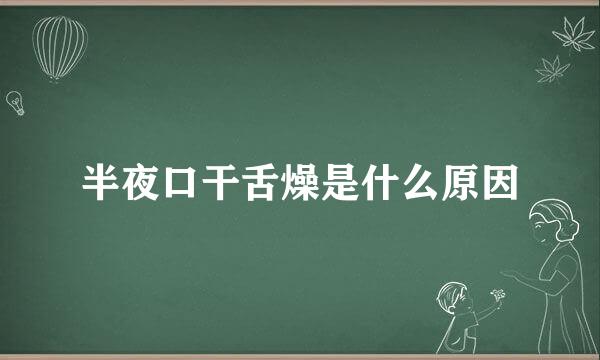 半夜口干舌燥是什么原因