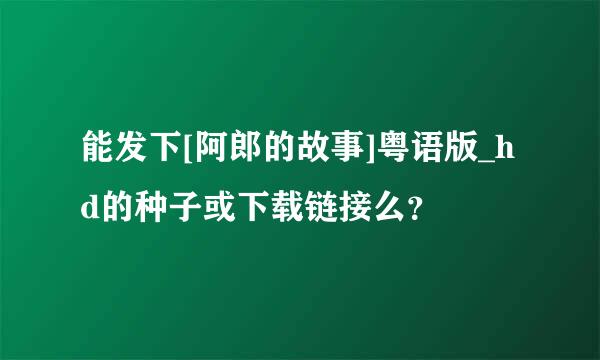 能发下[阿郎的故事]粤语版_hd的种子或下载链接么？