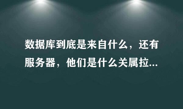 数据库到底是来自什么，还有服务器，他们是什么关属拉同待队盾急井异系