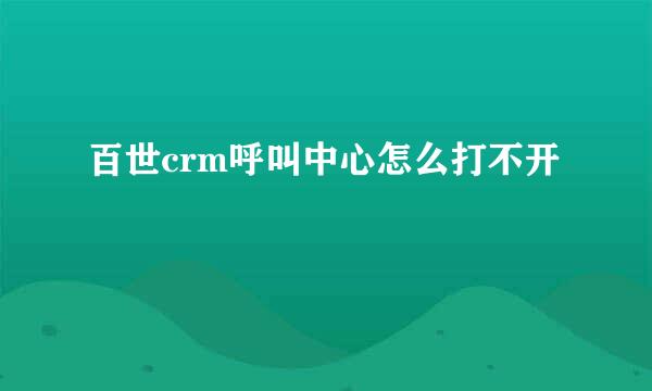 百世crm呼叫中心怎么打不开